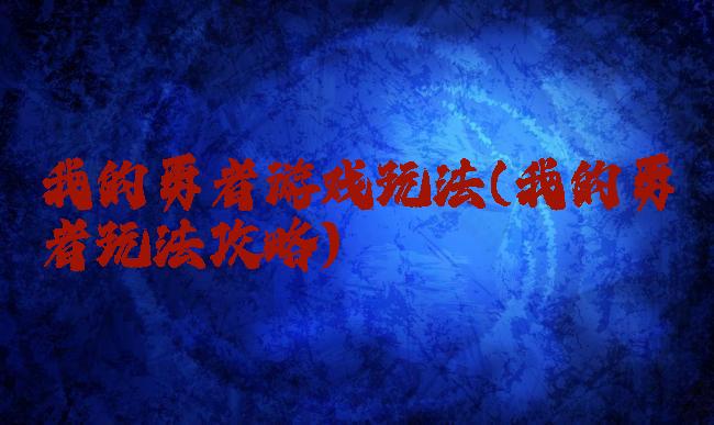 我的勇者游戏玩法(我的勇者玩法攻略)