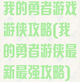 我的勇者游戏游侠攻略(我的勇者游侠最新最强攻略)