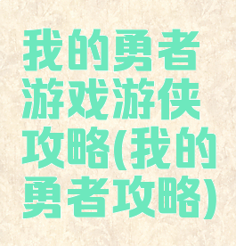 我的勇者游戏游侠攻略(我的勇者攻略)