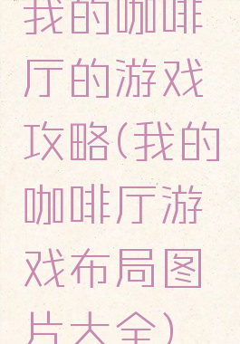 我的咖啡厅的游戏攻略(我的咖啡厅游戏布局图片大全)