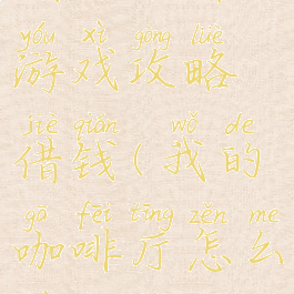 我的咖啡游戏攻略借钱(我的咖啡厅怎么赚金币)