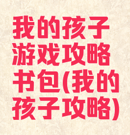 我的孩子游戏攻略书包(我的孩子攻略)