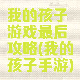 我的孩子游戏最后攻略(我的孩子手游)