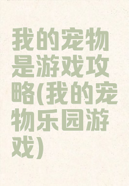 我的宠物是游戏攻略(我的宠物乐园游戏)