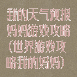 我的天气预报妈妈游戏攻略(世界游戏攻略我的妈妈)