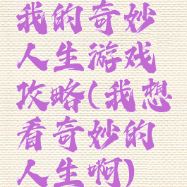 我的奇妙人生游戏攻略(我想看奇妙的人生啊)