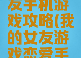 我的女朋友手机游戏攻略(我的女友游戏恋爱手游)