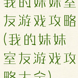 我的妹妹室友游戏攻略(我的妹妹室友游戏攻略大全)