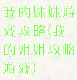我的妹妹游戏攻略(我的姐姐攻略游戏)