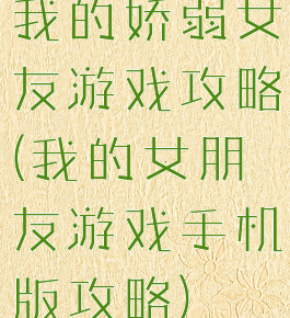 我的娇弱女友游戏攻略(我的女朋友游戏手机版攻略)