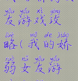 我的娇弱女友游戏攻略(我的娇弱女友游戏攻略)