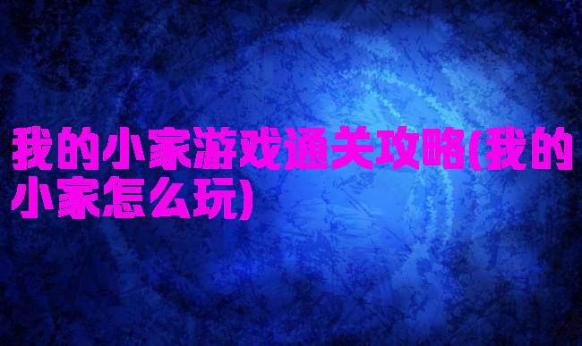 我的小家游戏通关攻略(我的小家怎么玩)