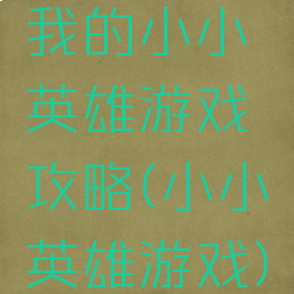 我的小小英雄游戏攻略(小小英雄游戏)