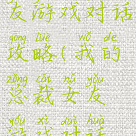 我的总裁女友游戏对话攻略(我的总裁女友游戏对话攻略视频)
