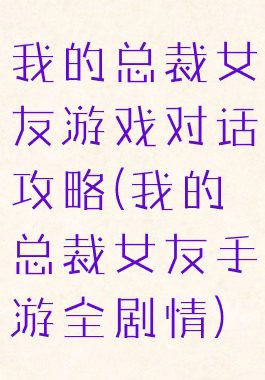 我的总裁女友游戏对话攻略(我的总裁女友手游全剧情)