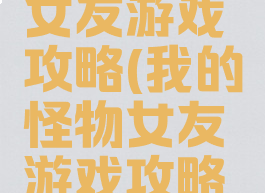 我的怪物女友游戏攻略(我的怪物女友游戏攻略视频)