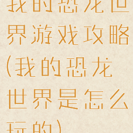 我的恐龙世界游戏攻略(我的恐龙世界是怎么玩的)