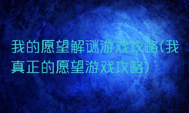 我的愿望解谜游戏攻略(我真正的愿望游戏攻略)