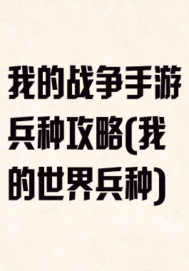 我的战争手游兵种攻略(我的世界兵种)