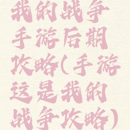 我的战争手游后期攻略(手游这是我的战争攻略)
