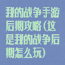 我的战争手游后期攻略(这是我的战争后期怎么玩)