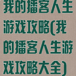 我的播客人生游戏攻略(我的播客人生游戏攻略大全)