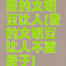 我的文明豆比人(我的文明豆比人不盖房子)