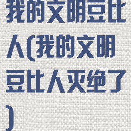 我的文明豆比人(我的文明豆比人灭绝了)