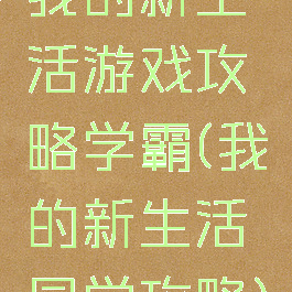 我的新生活游戏攻略学霸(我的新生活同学攻略)