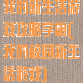 我的新生活游戏攻略学霸(我的校园新生活游戏)