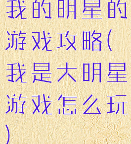 我的明星的游戏攻略(我是大明星游戏怎么玩)