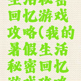 我的暑假生活秘密回忆游戏攻略(我的暑假生活秘密回忆游戏攻略图文)