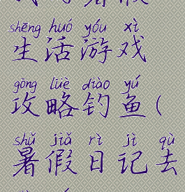 我的暑假生活游戏攻略钓鱼(暑假日记去钓鱼)
