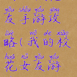 我的校花女友手游攻略(我的校花女友游戏攻略10)