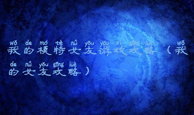 我的模特女友游戏攻略(我的女友攻略)