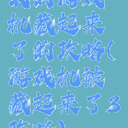 我的游戏机藏起来了的攻略(游戏机被藏起来了3攻略)