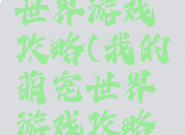 我的萌宠世界游戏攻略(我的萌宠世界游戏攻略图文)