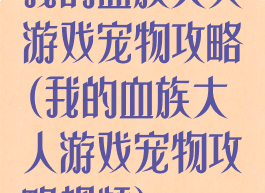 我的血族大人游戏宠物攻略(我的血族大人游戏宠物攻略视频)
