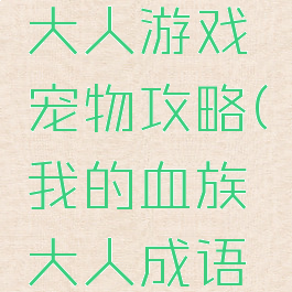 我的血族大人游戏宠物攻略(我的血族大人成语攻略)