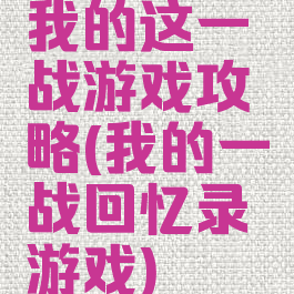 我的这一战游戏攻略(我的一战回忆录游戏)