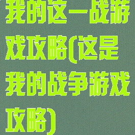 我的这一战游戏攻略(这是我的战争游戏攻略)