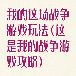 我的这场战争游戏玩法(这是我的战争游戏攻略)