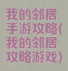我的邻居手游攻略(我的邻居攻略游戏)