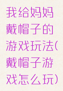 我给妈妈戴帽子的游戏玩法(戴帽子游戏怎么玩)