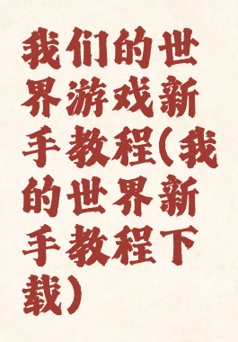 我们的世界游戏新手教程(我的世界新手教程下载)