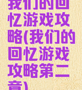 我们的回忆游戏攻略(我们的回忆游戏攻略第二章)