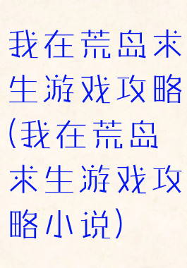 我在荒岛求生游戏攻略(我在荒岛求生游戏攻略小说)