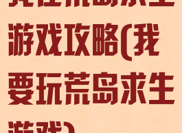 我在荒岛求生游戏攻略(我要玩荒岛求生游戏)