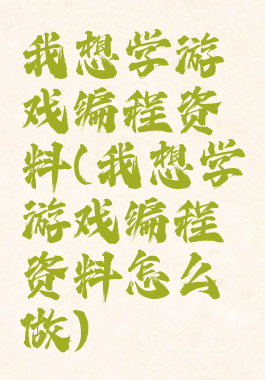 我想学游戏编程资料(我想学游戏编程资料怎么做)