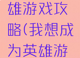 我想当英雄游戏攻略(我想成为英雄游戏)